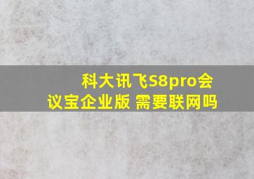 科大讯飞S8pro会议宝企业版 需要联网吗